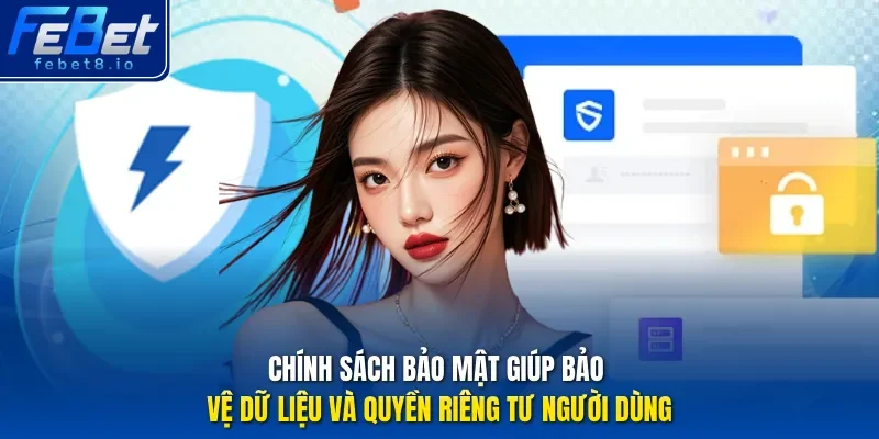 Chính sách bảo mật giúp bảo vệ dữ liệu và quyền riêng tư người dùng.