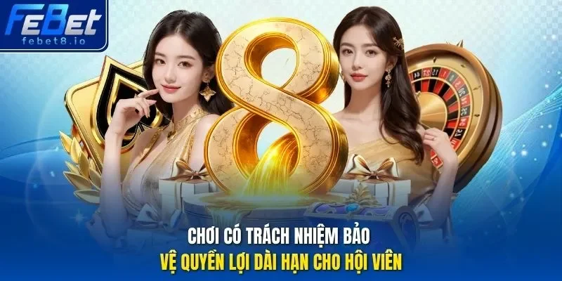 Chơi có trách nhiệm bảo vệ quyền lợi dài hạn cho hội viên.
