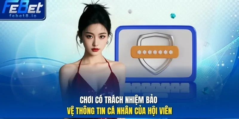 Chơi có trách nhiệm bảo vệ thông tin cá nhân của hội viên.
