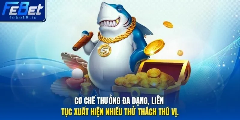 Cơ chế thưởng đa dạng, liên tục xuất hiện nhiều thử thách thú vị.