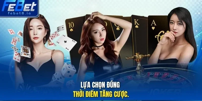  Lựa chọn đúng thời điểm tăng cược.