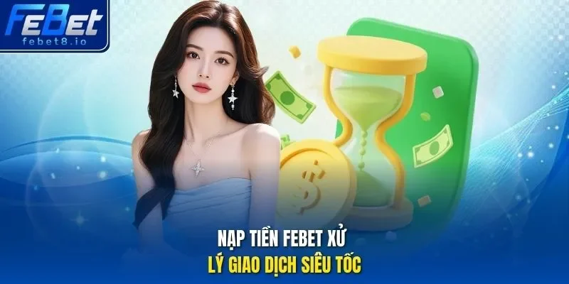 Nạp tiền Febet xử lý giao dịch siêu tốc