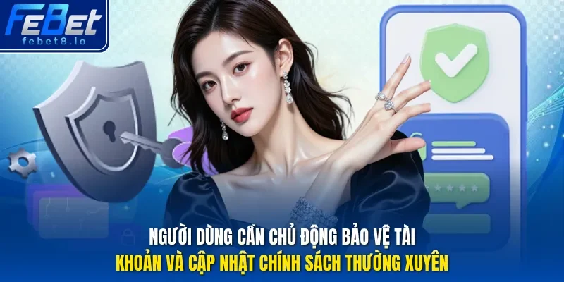 Người dùng cần chủ động bảo vệ tài khoản và cập nhật chính sách thường xuyên.