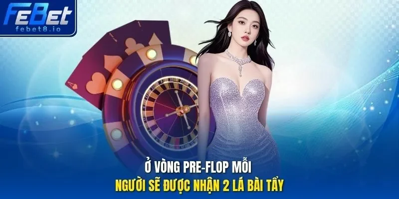 Ở vòng Pre-flop mỗi người sẽ được nhận 2 lá bài tẩy