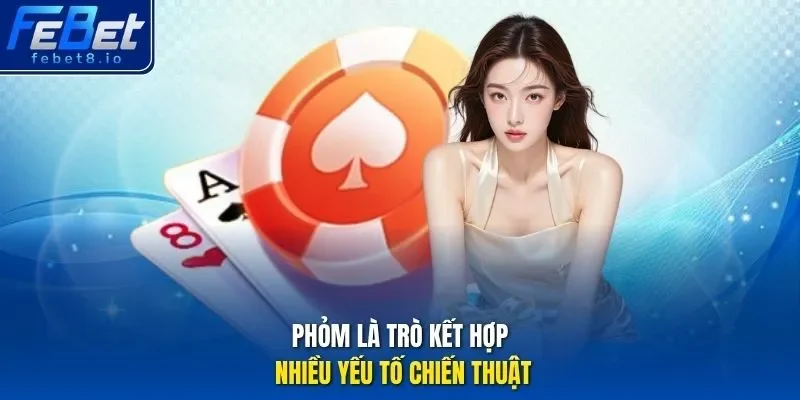 Phỏm là trò kết hợp nhiều yếu tố chiến thuật