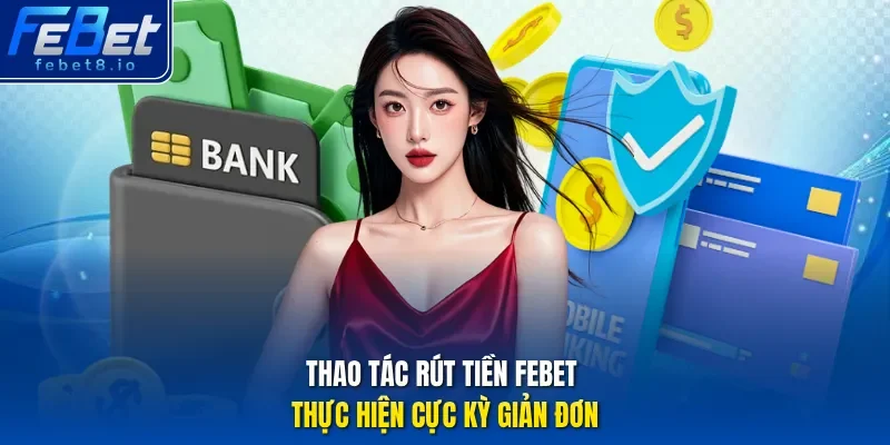 Thao tác rút tiền Febet thực hiện cực kỳ giản đơn