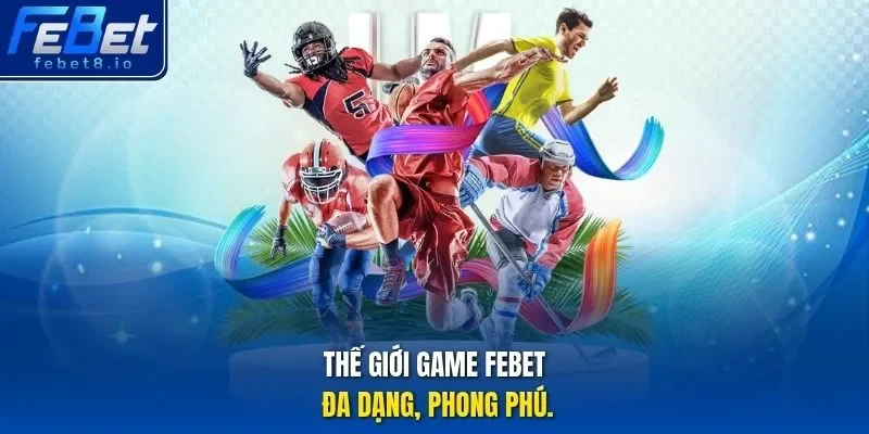 Thế giới game Febet đa dạng, phong phú.