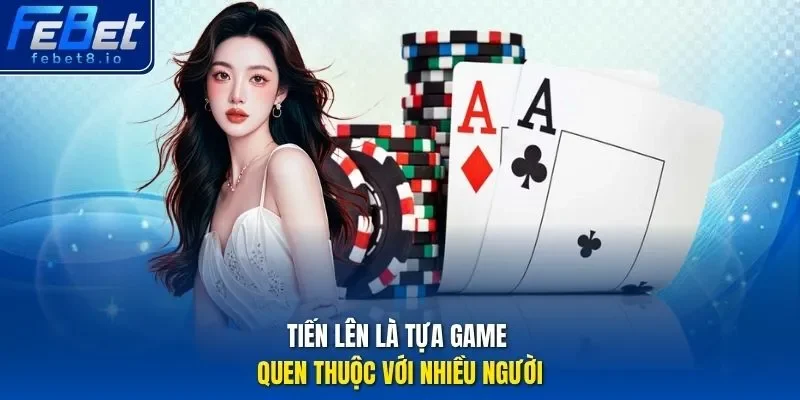 Tiến Lên là tựa game quen thuộc với nhiều người