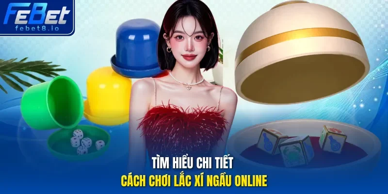 Tìm hiểu chi tiết cách chơi lắc xí ngầu online