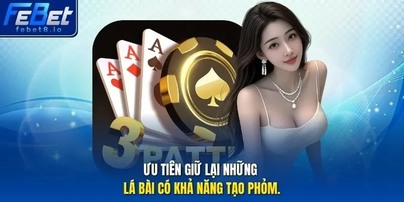 Ưu tiên giữ lại những lá bài có khả năng tạo phỏm.