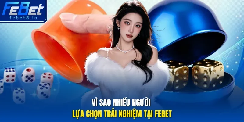 Vì sao nhiều người lựa chọn trải nghiệm tại Febet
