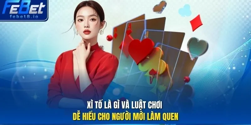 Xì tố là gì và luật chơi dễ hiểu cho người mới làm quen